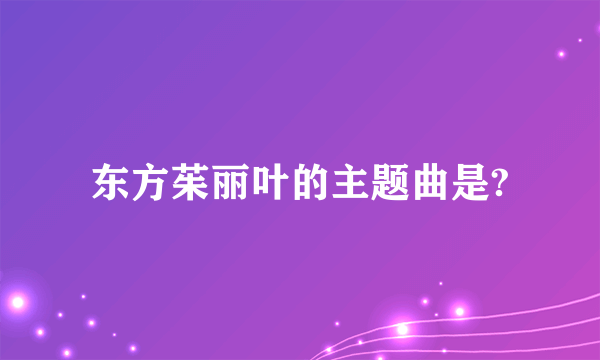 东方茱丽叶的主题曲是?