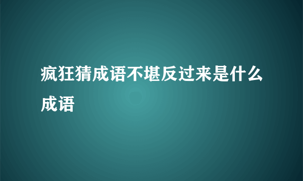 疯狂猜成语不堪反过来是什么成语