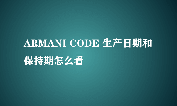 ARMANI CODE 生产日期和保持期怎么看