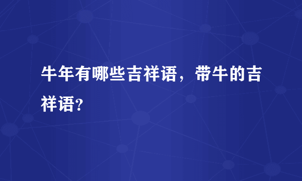 牛年有哪些吉祥语，带牛的吉祥语？