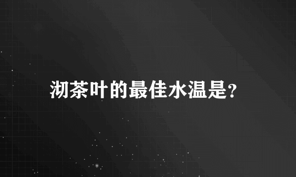 沏茶叶的最佳水温是？