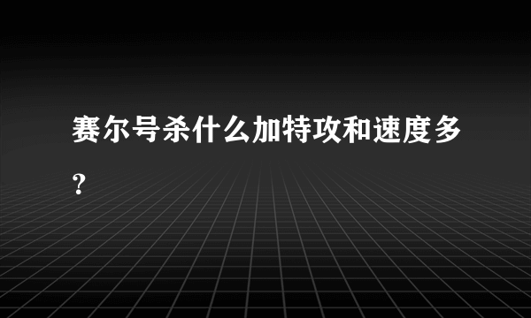 赛尔号杀什么加特攻和速度多？