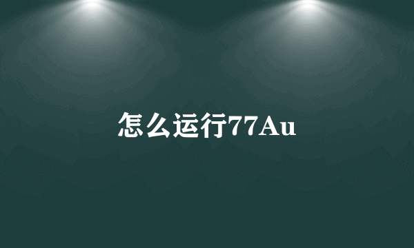 怎么运行77Au