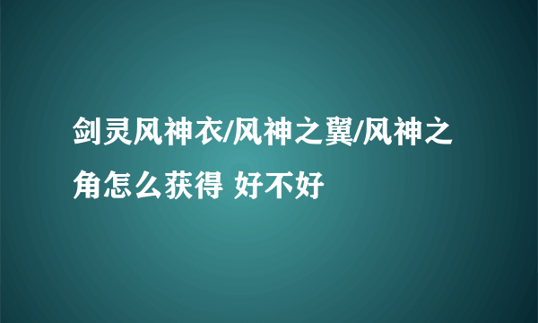 剑灵风神衣/风神之翼/风神之角怎么获得 好不好