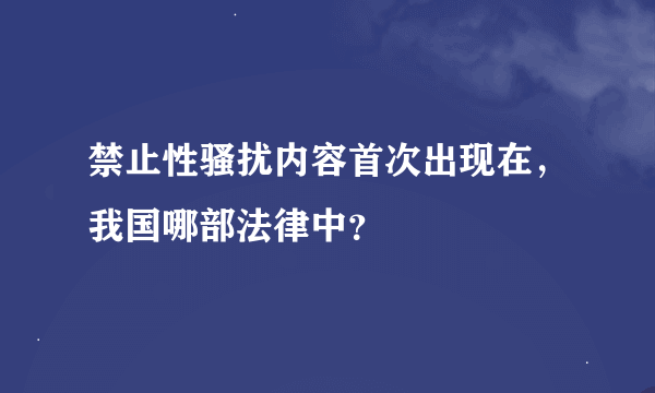 禁止性骚扰内容首次出现在，我国哪部法律中？