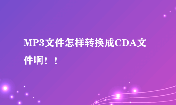 MP3文件怎样转换成CDA文件啊！！