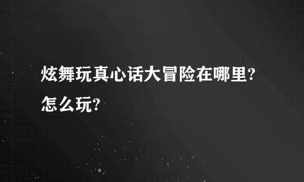 炫舞玩真心话大冒险在哪里?怎么玩?