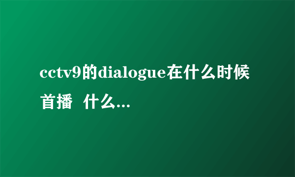 cctv9的dialogue在什么时候首播  什么时候重播