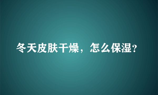 冬天皮肤干燥，怎么保湿？