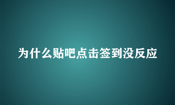 为什么贴吧点击签到没反应