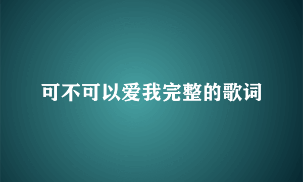 可不可以爱我完整的歌词