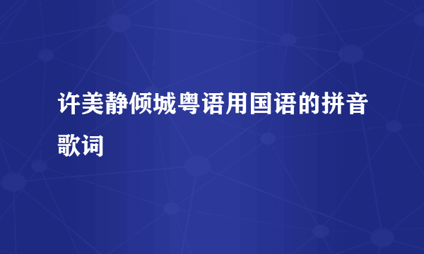 许美静倾城粤语用国语的拼音歌词