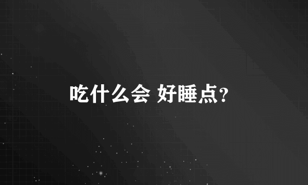 吃什么会 好睡点？