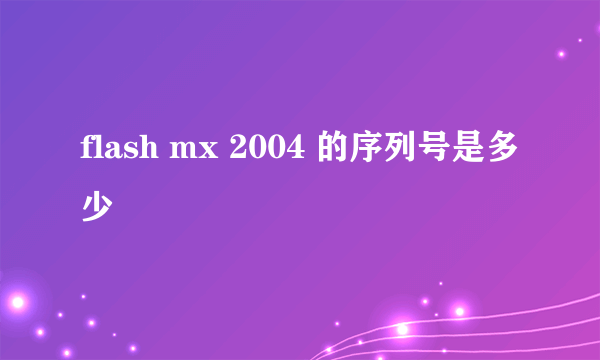 flash mx 2004 的序列号是多少