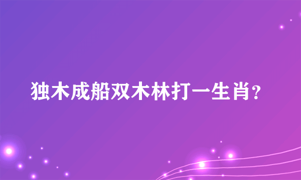 独木成船双木林打一生肖？