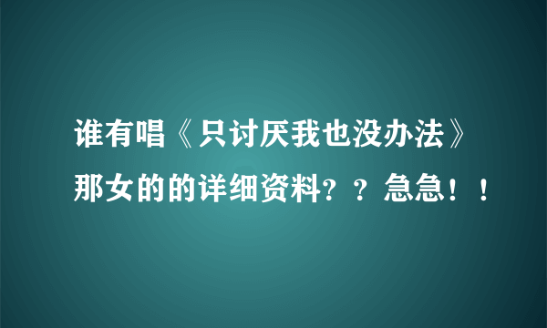 谁有唱《只讨厌我也没办法》那女的的详细资料？？急急！！