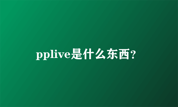 pplive是什么东西？