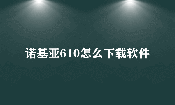 诺基亚610怎么下载软件