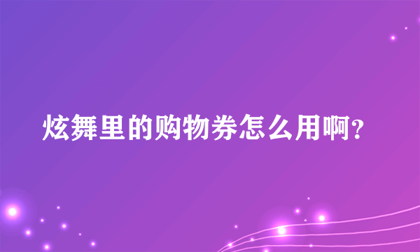 炫舞里的购物券怎么用啊？