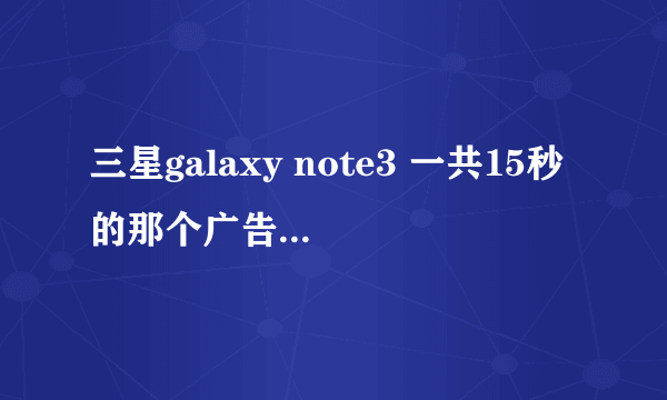 三星galaxy note3 一共15秒的那个广告背景歌曲是什么