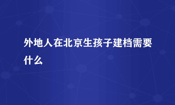 外地人在北京生孩子建档需要什么