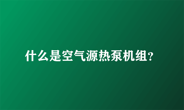 什么是空气源热泵机组？