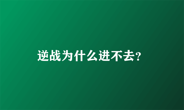 逆战为什么进不去？