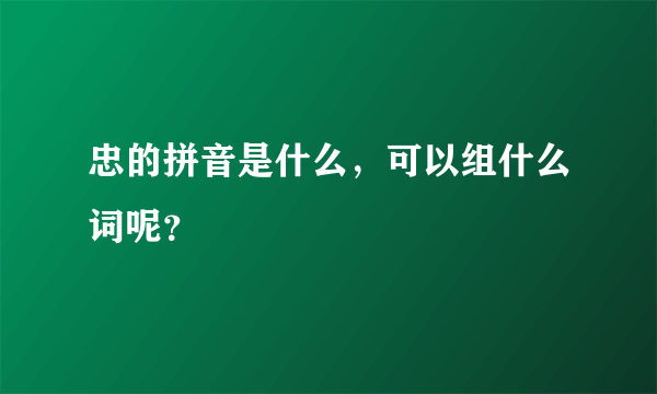 忠的拼音是什么，可以组什么词呢？