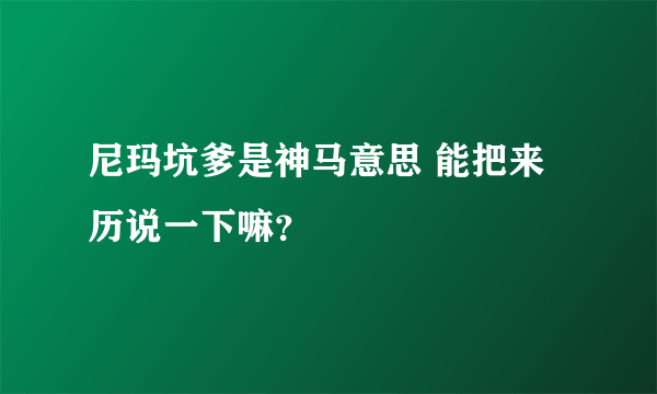 尼玛坑爹是神马意思 能把来历说一下嘛？