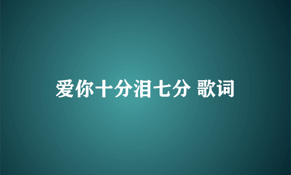 爱你十分泪七分 歌词