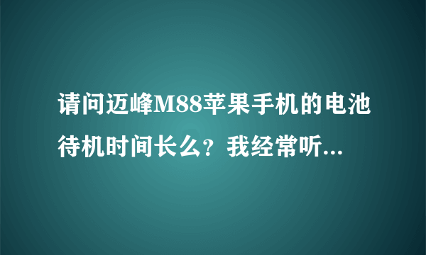 请问迈峰M88苹果手机的电池待机时间长么？我经常听歌曲的啊 ~~