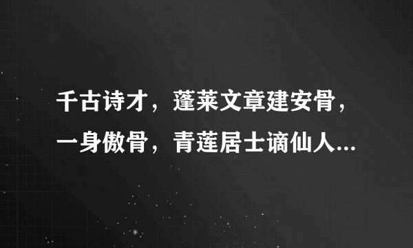 千古诗才，蓬莱文章建安骨，一身傲骨，青莲居士谪仙人。写的是哪个人物？