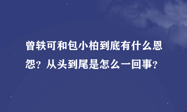 曾轶可和包小柏到底有什么恩怨？从头到尾是怎么一回事？