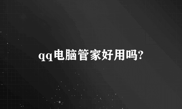 qq电脑管家好用吗?