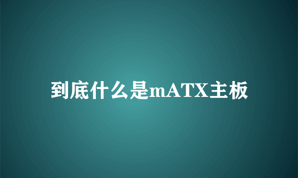 到底什么是mATX主板