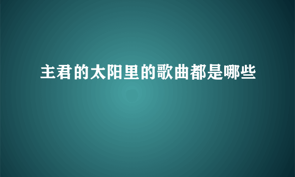 主君的太阳里的歌曲都是哪些