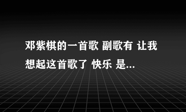 邓紫棋的一首歌 副歌有 让我想起这首歌了 快乐 是什么歌 副歌部分语速很快