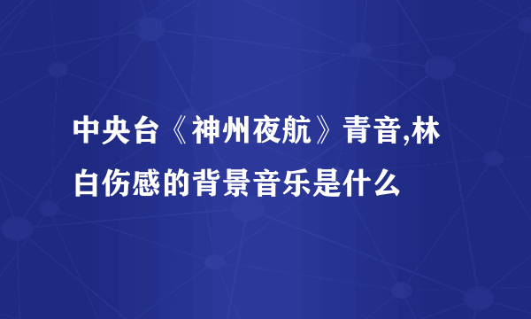 中央台《神州夜航》青音,林白伤感的背景音乐是什么