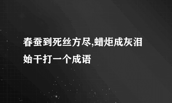 春蚕到死丝方尽,蜡炬成灰泪始干打一个成语