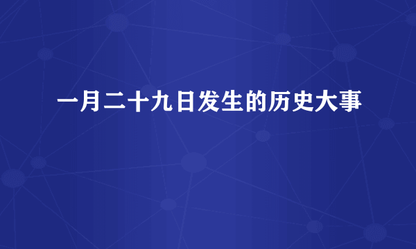 一月二十九日发生的历史大事