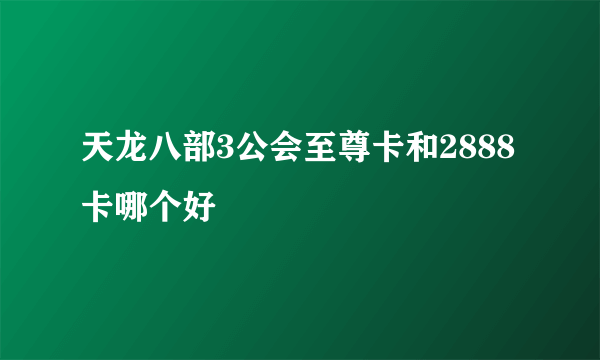 天龙八部3公会至尊卡和2888卡哪个好