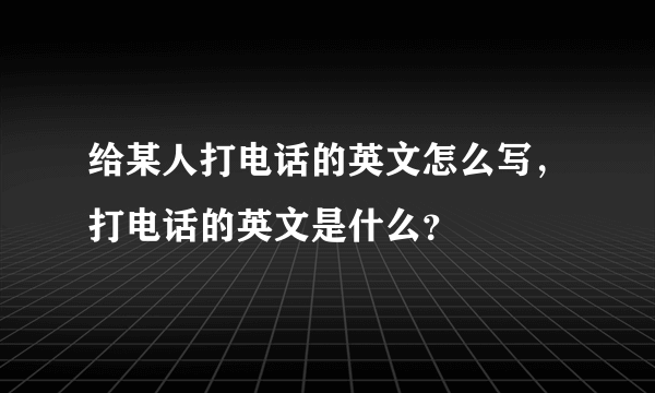 给某人打电话的英文怎么写，打电话的英文是什么？