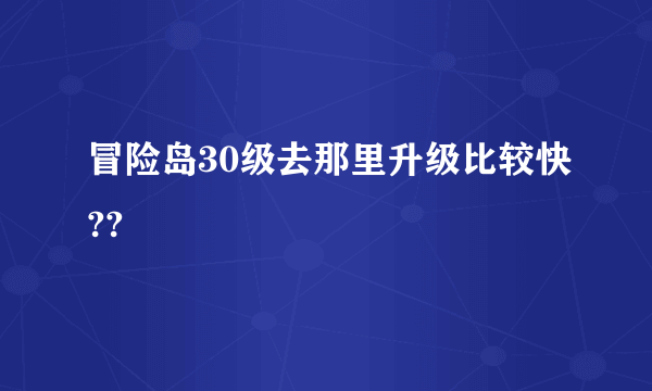 冒险岛30级去那里升级比较快??