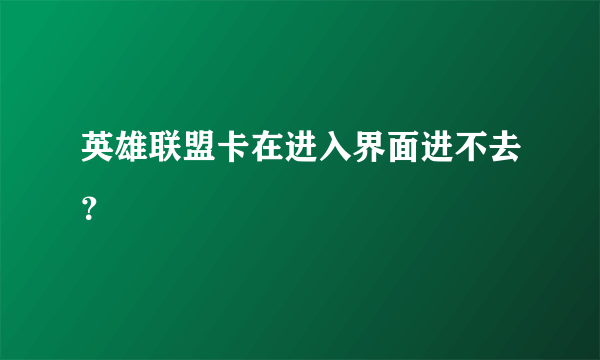 英雄联盟卡在进入界面进不去？