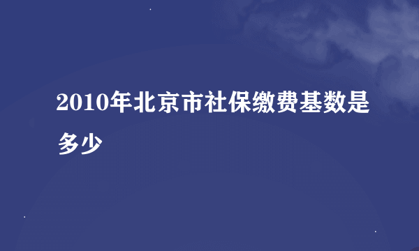 2010年北京市社保缴费基数是多少