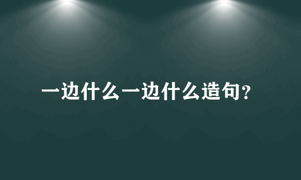 一边什么一边什么造句？