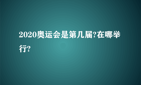 2020奥运会是第几届?在哪举行?