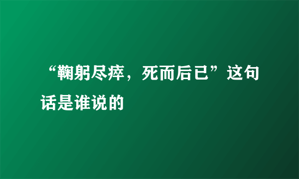 “鞠躬尽瘁，死而后已”这句话是谁说的