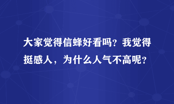 大家觉得信蜂好看吗？我觉得挺感人，为什么人气不高呢？