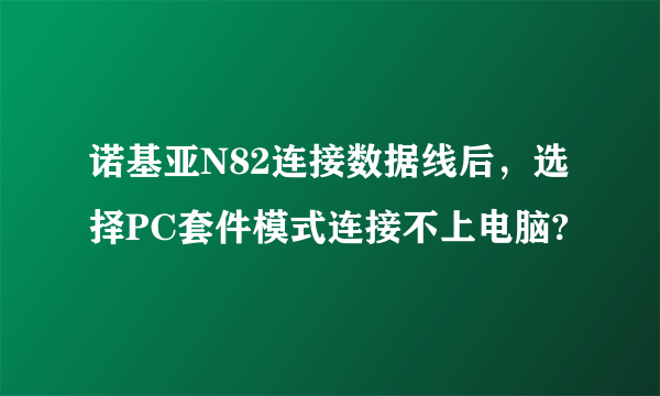 诺基亚N82连接数据线后，选择PC套件模式连接不上电脑?